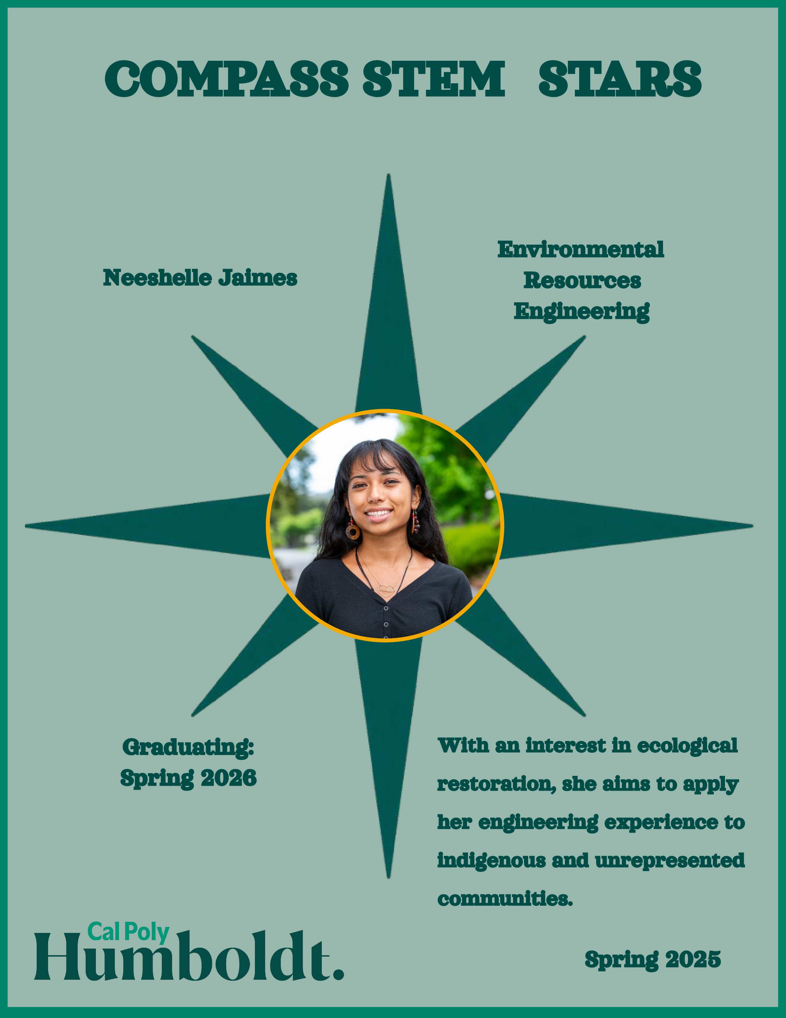 A green compass with an image of a woman's face with dark hair with text overlay COMPASS STEM STARS, Cal Poly Humboldt 2025. Neeshelle Jaimes, Environmental Resource Engineering, Graduating Spring 2026: With a strong interest in ecological restoration, she aims to apply her engineering experience to indigenous and unrepresented communities.