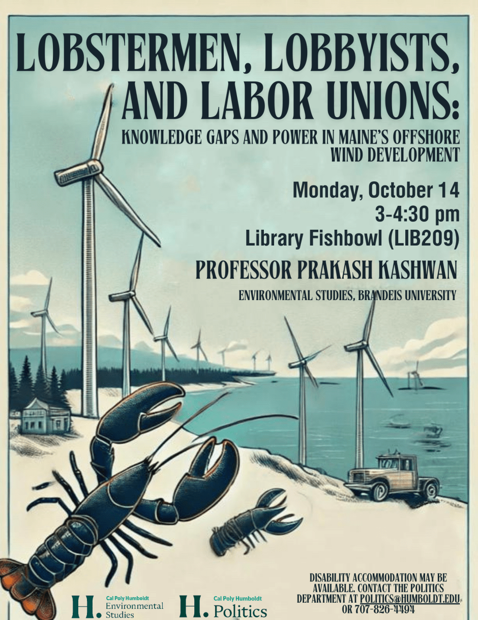 prakash_kashwan_flyer_0.png LOBSTERMEN, LOBBYISTS, AND LABOR UNIONS:
KNOWLEDGE GAPS AND POWER IN MAINE'S OFFSHORE
WIND DEVELOPMENT
Monday, October 14