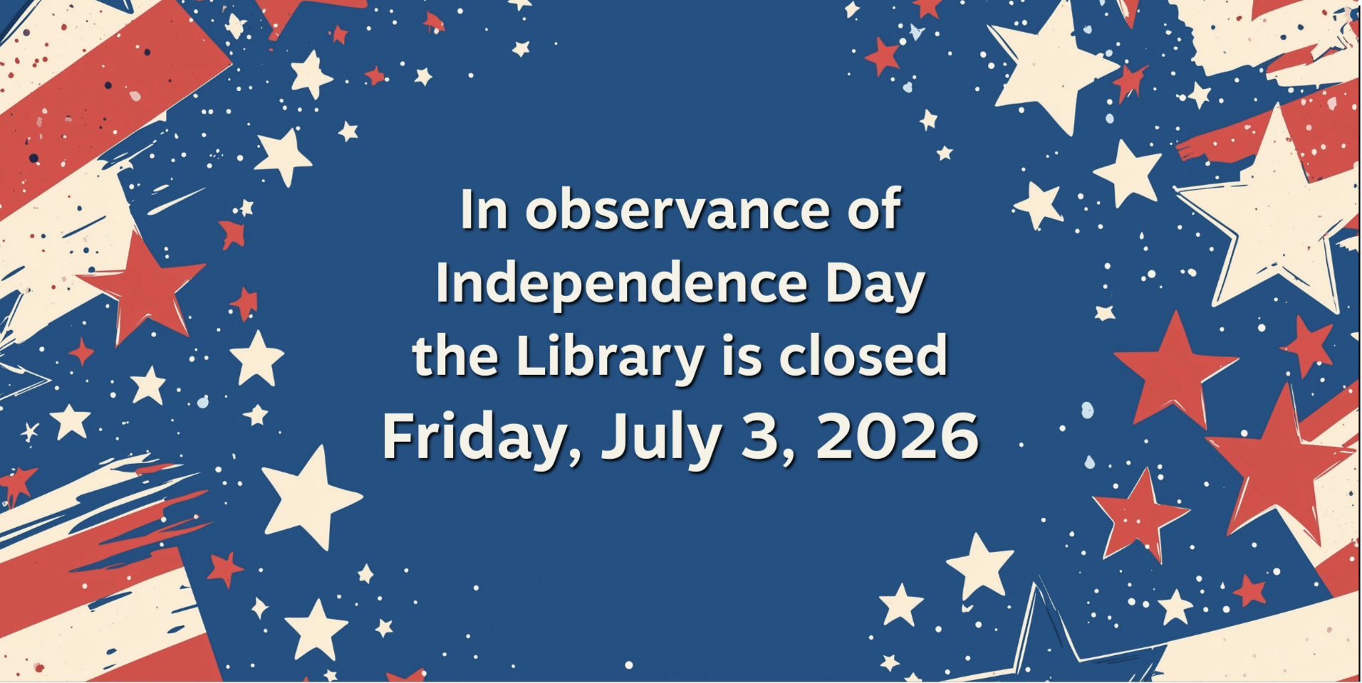White and Red stars on a blue background says in observance of Independence day the library will be closed Friday, July 3, 2026